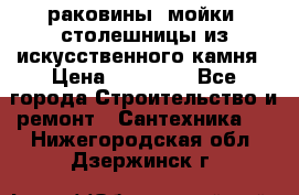 раковины, мойки, столешницы из искусственного камня › Цена ­ 15 000 - Все города Строительство и ремонт » Сантехника   . Нижегородская обл.,Дзержинск г.